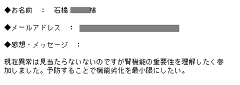 現在異常は見当たらないないのですが腎機能の重要性を理解したく参加しました。予防することで機能劣化を最小限にしたい。