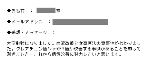 大変勉強になりました。血流改善と食事療法の重要性がわかりました。クレアチニン値やe-GFR値が改善する事例があることを知って驚きました。これから病気改善に努力したいと思います。