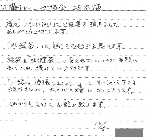 度々ごてねいにご返事を頂きましてありがとうございます。「壮健茶」は試してみようかと思います。緑茶を「壮健茶」に変えればいいので手軽に取り入れ続けて行けそうです。「一緒にがんばりましょう」とおっしゃってくださる坂本さんが私の心の糧になっております。これからもよろしくお願いいたします。